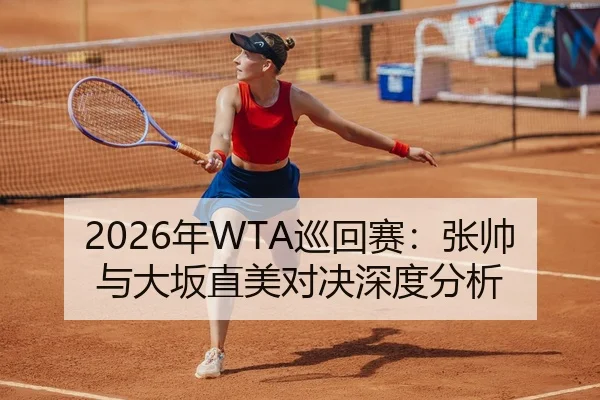2026年WTA巡回赛：张帅与大坂直美对决深度分析