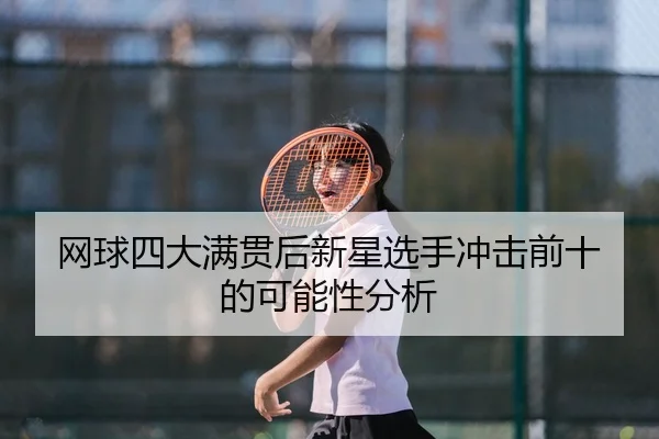 网球四大满贯后新星选手冲击前十的可能性分析