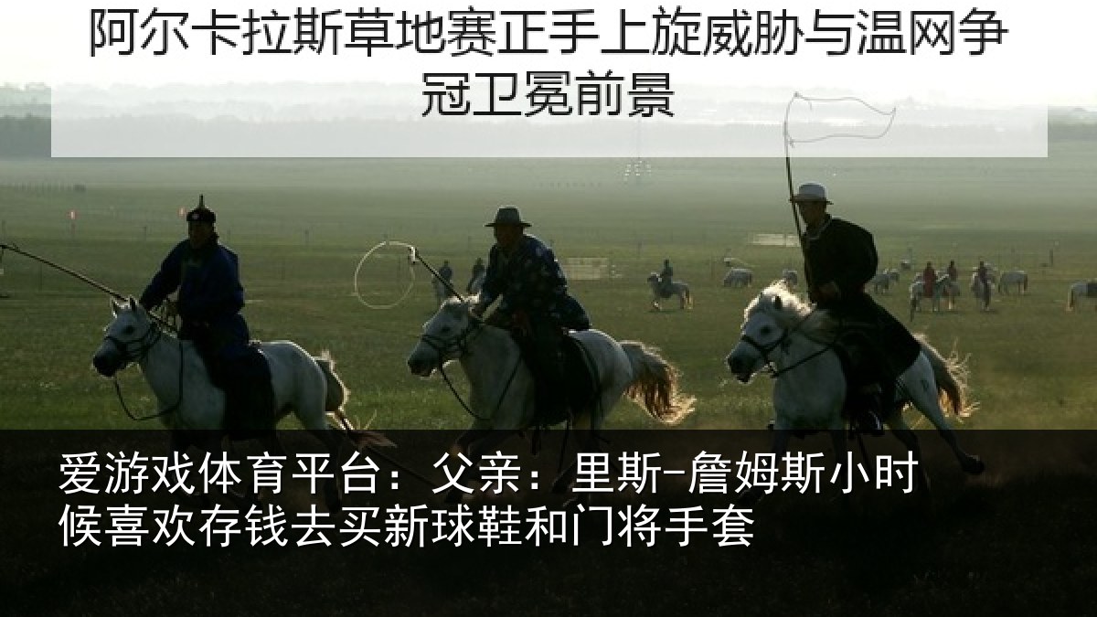 爱游戏体育平台:父亲:里斯-詹姆斯小时候喜欢存钱去买新球鞋和门将手套