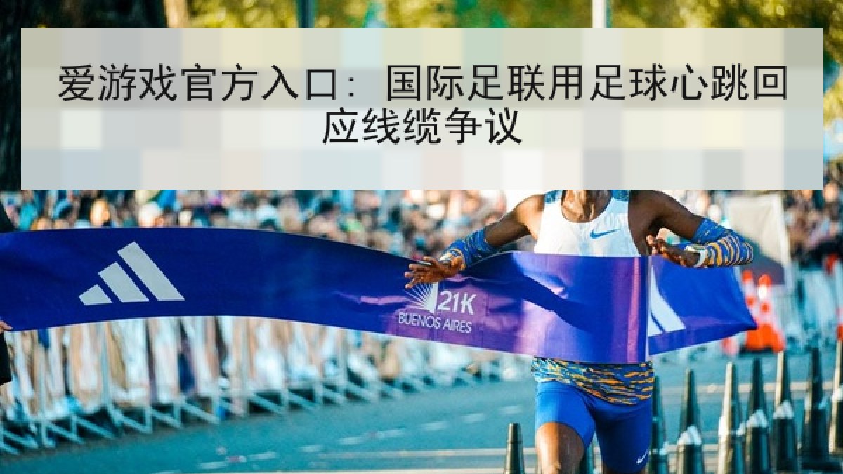 爱游戏官方入口: 国际足联用足球心跳回应线缆争议