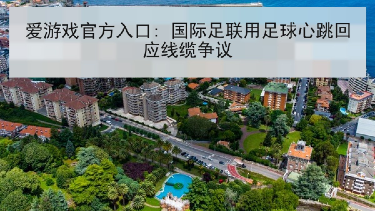 爱游戏官方入口: 国际足联用足球心跳回应线缆争议