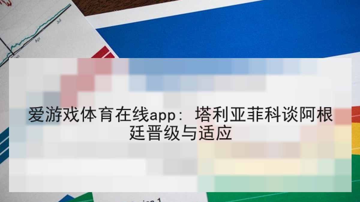 爱游戏体育在线app: 塔利亚菲科谈阿根廷晋级与适应