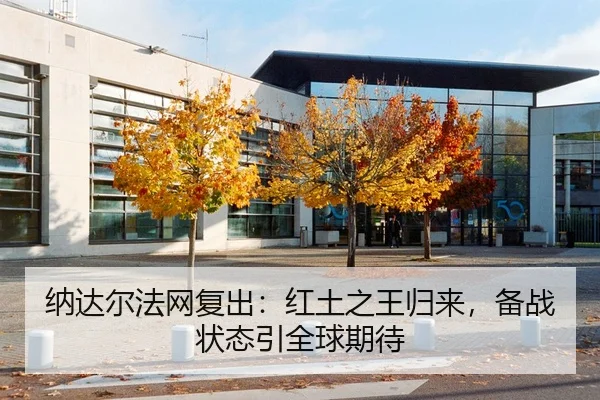纳达尔法网复出：红土之王归来，备战状态引全球期待