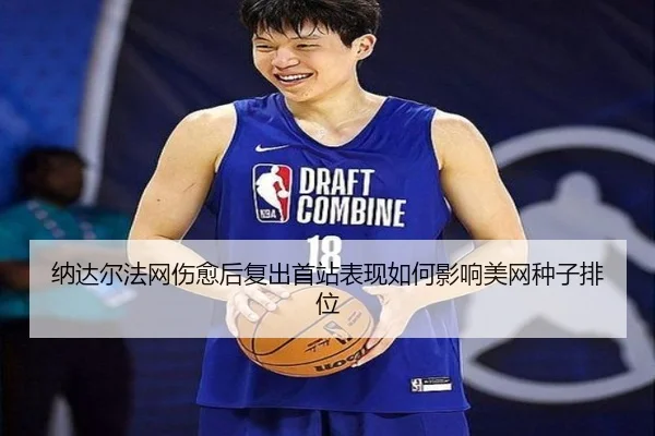 纳达尔法网伤愈后复出首站表现如何影响美网种子排位