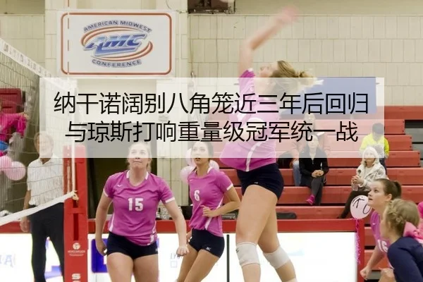 纳干诺阔别八角笼近三年后回归 与琼斯打响重量级冠军统一战