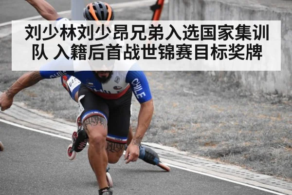 刘少林刘少昂兄弟入选国家集训队 入籍后首战世锦赛目标奖牌