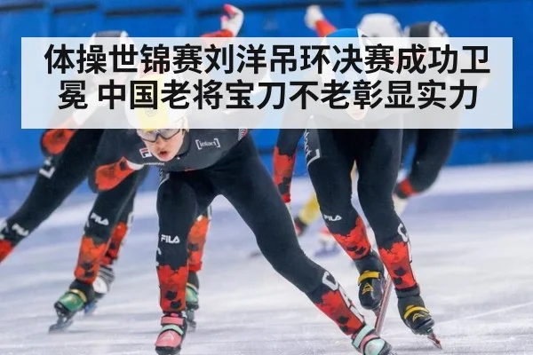 体操世锦赛刘洋吊环决赛成功卫冕 中国老将宝刀不老彰显实力