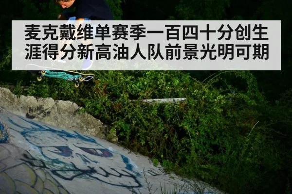 麦克戴维单赛季一百四十分创生涯得分新高油人队前景光明可期