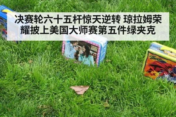 决赛轮六十五杆惊天逆转 琼拉姆荣耀披上美国大师赛第五件绿夹克